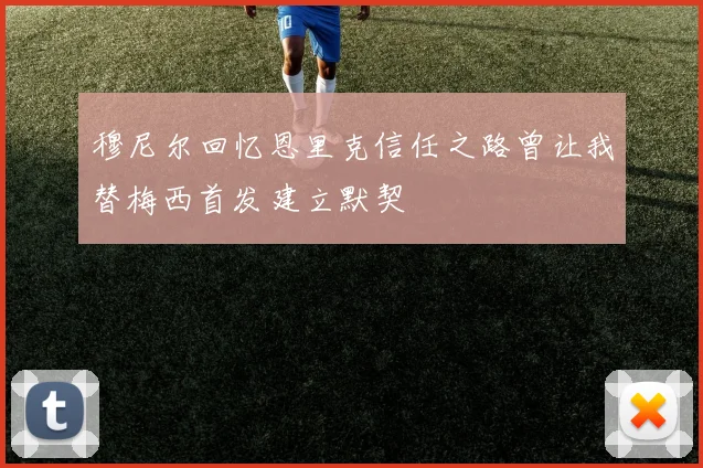 穆尼尔回忆恩里克信任之路曾让我替梅西首发建立默契