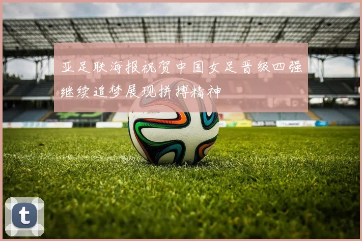 亚足联海报祝贺中国女足晋级四强继续追梦展现拼搏精神
