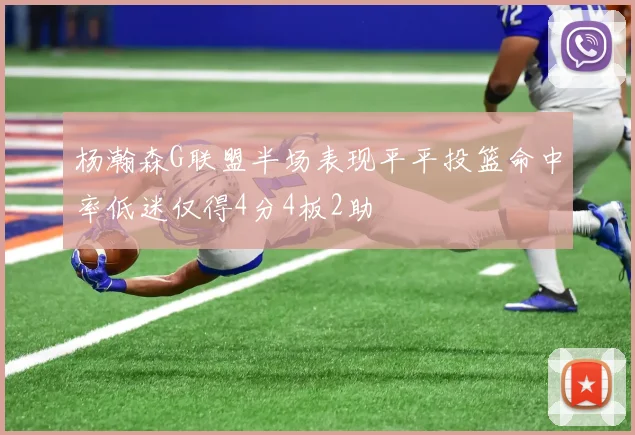 杨瀚森G联盟半场表现平平投篮命中率低迷仅得4分4板2助