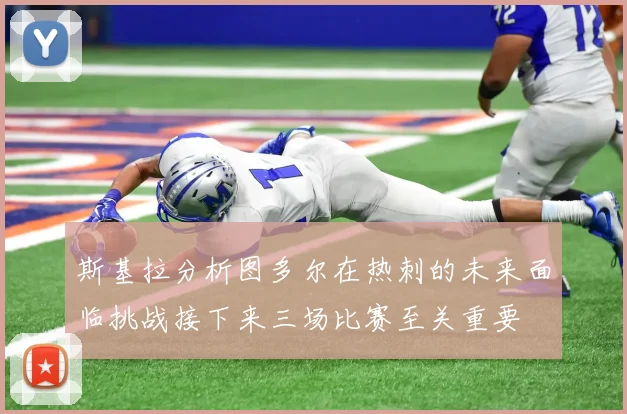 斯基拉分析图多尔在热刺的未来面临挑战接下来三场比赛至关重要