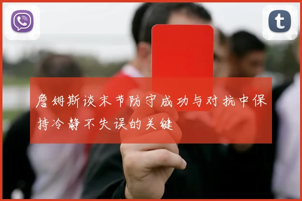 詹姆斯谈末节防守成功与对抗中保持冷静不失误的关键