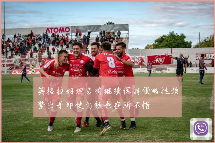 英格拉姆坦言将继续保持侵略性频繁出手即使打铁也在所不惜
