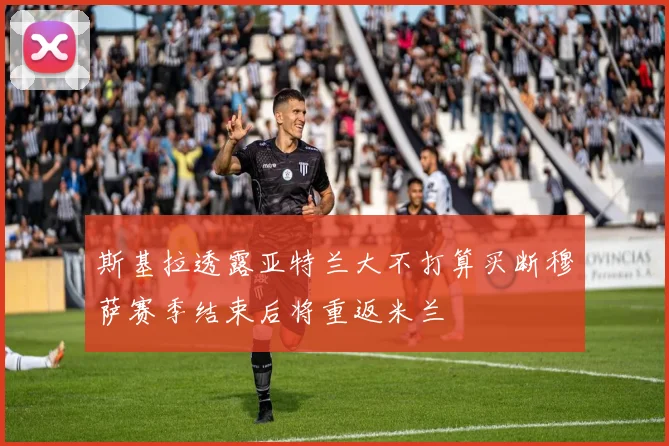 斯基拉透露亚特兰大不打算买断穆萨赛季结束后将重返米兰