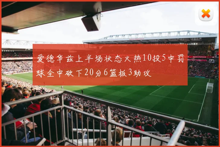 爱德华兹上半场状态火热10投5中罚球全中砍下20分6篮板3助攻