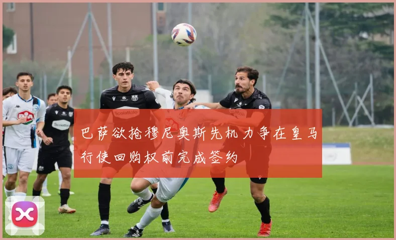 巴萨欲抢穆尼奥斯先机力争在皇马行使回购权前完成签约
