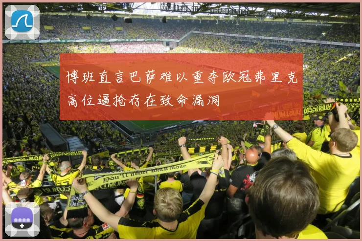 博班直言巴萨难以重夺欧冠弗里克高位逼抢存在致命漏洞