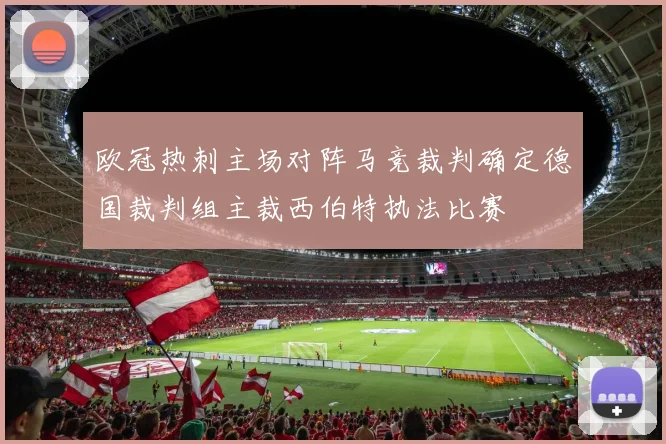 欧冠热刺主场对阵马竞裁判确定德国裁判组主裁西伯特执法比赛