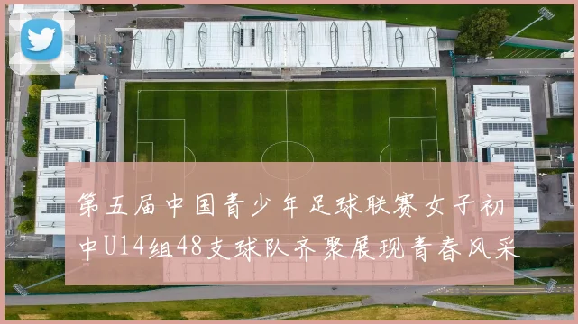 第五届中国青少年足球联赛女子初中U14组48支球队齐聚展现青春风采