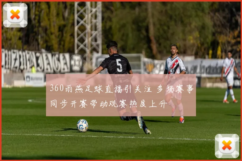 360雨燕足球直播引关注 多场赛事同步开赛带动观赛热度上升