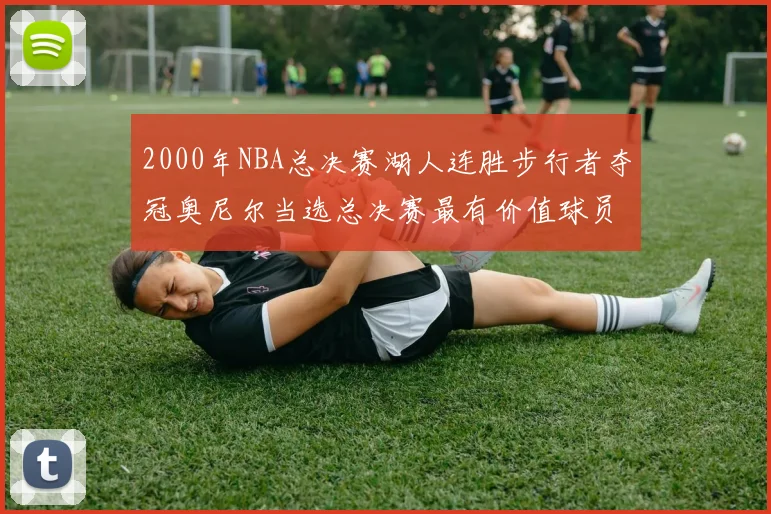 2000年NBA总决赛湖人连胜步行者夺冠奥尼尔当选总决赛最有价值球员